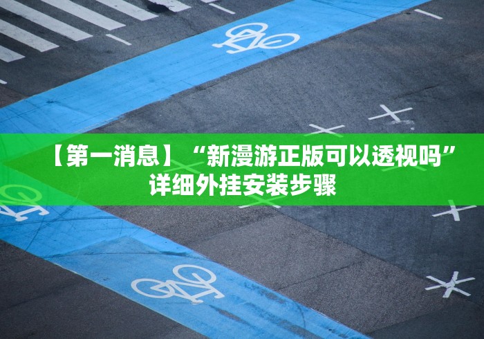 【第一消息】“新漫游正版可以透视吗”详细外挂安装步骤