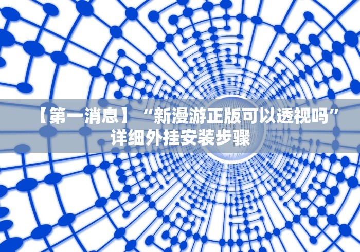 【第一消息】“新漫游正版可以透视吗”详细外挂安装步骤