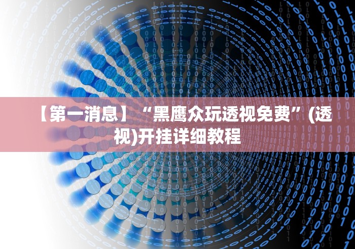 【第一消息】“黑鹰众玩透视免费”(透视)开挂详细教程