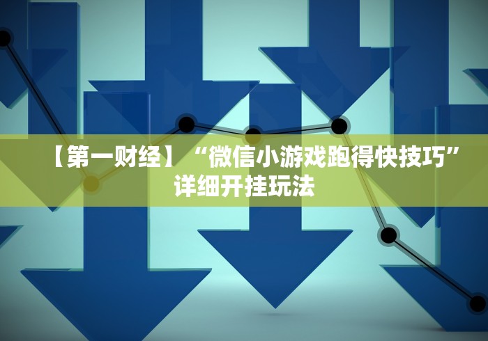 【第一财经】“微信小游戏跑得快技巧”详细开挂玩法