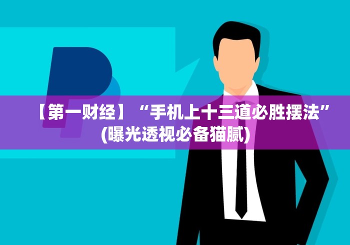 【第一财经】“手机上十三道必胜摆法”(曝光透视必备猫腻)