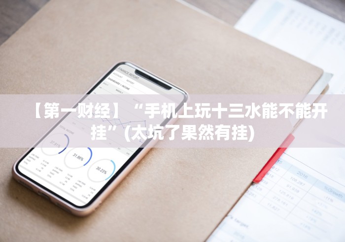 【第一财经】“手机上玩十三水能不能开挂”(太坑了果然有挂)