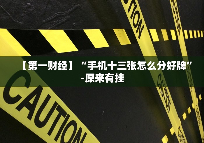 【第一财经】“手机十三张怎么分好牌”-原来有挂 【第一财经】“手机十三张怎么分好牌”-原来有挂