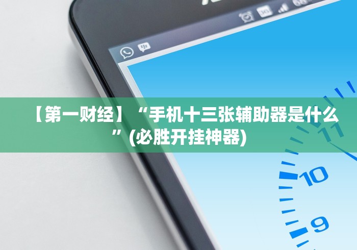 【第一财经】“手机十三张辅助器是什么”(必胜开挂神器)