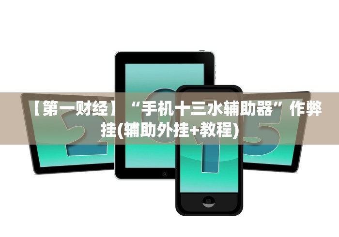 【第一财经】“手机十三水辅助器”作弊挂(辅助外挂+教程) 【第一财经】“手机十三水辅助器”作弊挂(辅助外挂+教程)