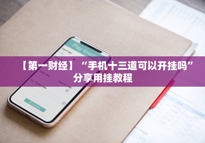 【第一财经】“手机十三道可以开挂吗”分享用挂教程