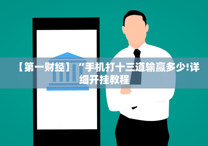 【第一财经】“手机打十三道输赢多少!详细开挂教程