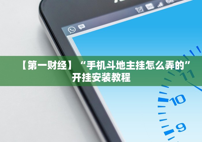 【第一财经】“手机斗地主挂怎么弄的”开挂安装教程