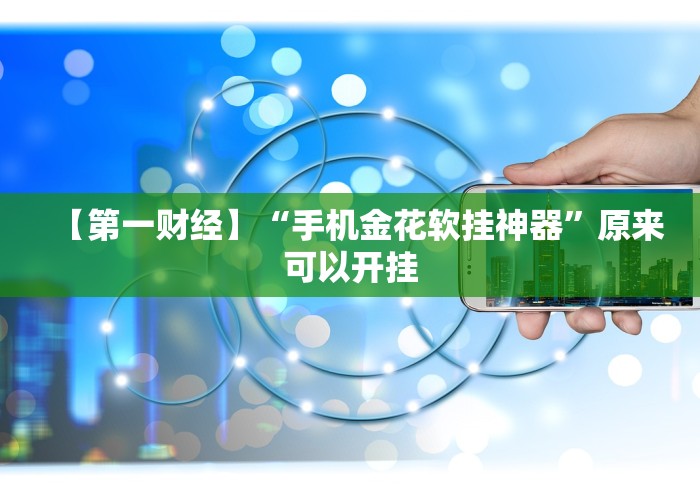 【第一财经】“手机金花软挂神器”原来可以开挂