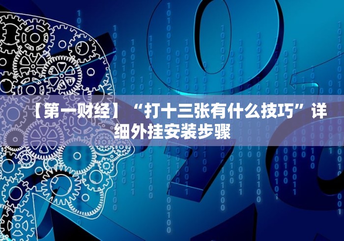 【第一财经】“打十三张有什么技巧”详细外挂安装步骤
