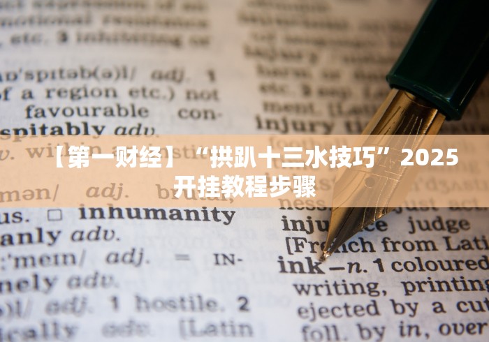 【第一财经】“拱趴十三水技巧”2025开挂教程步骤 【第一财经】“拱趴十三水技巧”2025开挂教程步骤