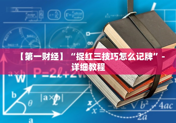 【第一财经】“捉红三技巧怎么记牌”-详细教程