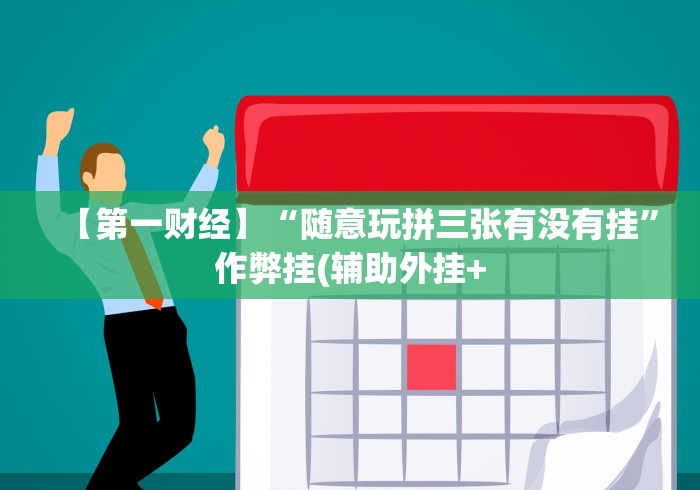 【第一财经】“随意玩拼三张有没有挂”作弊挂(辅助外挂+