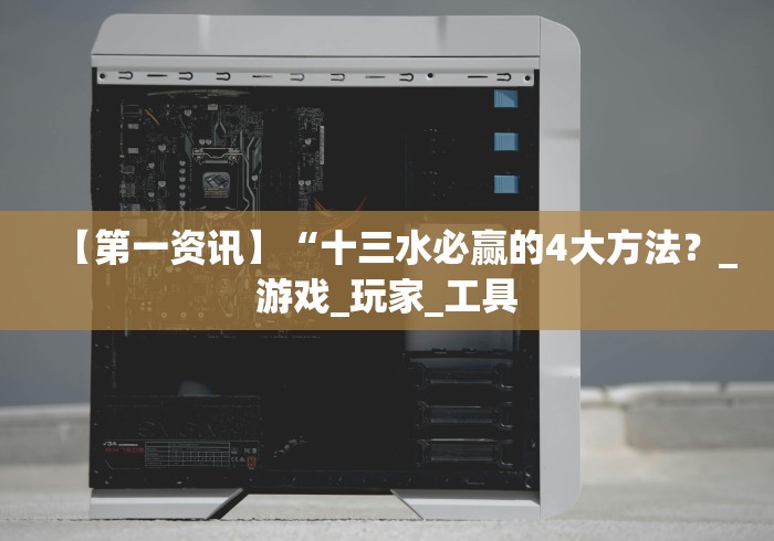 【第一资讯】“十三水必赢的4大方法？_游戏_玩家_工具