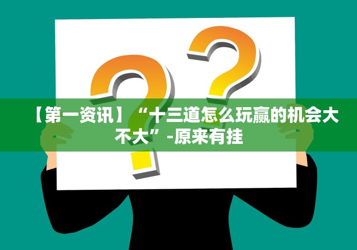 【第一资讯】“十三道怎么玩赢的机会大不大”-原来有挂