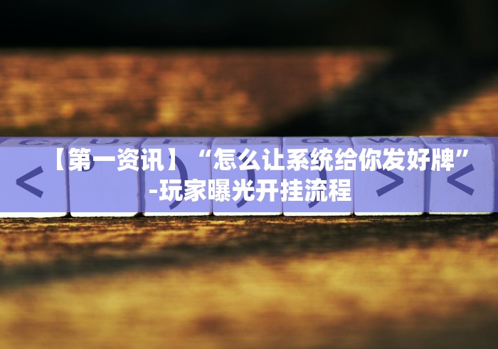 【第一资讯】“怎么让系统给你发好牌”-玩家曝光开挂流程