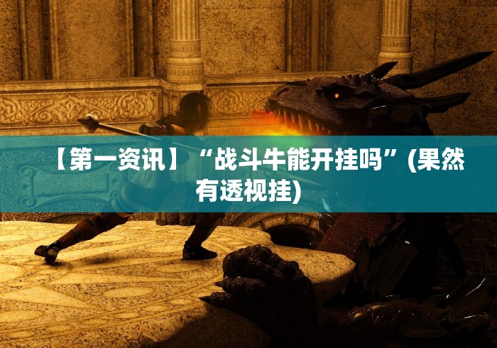【第一资讯】“战斗牛能开挂吗”(果然有透视挂)