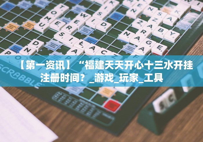 【第一资讯】“福建天天开心十三水开挂注册时间？_游戏_玩家_工具