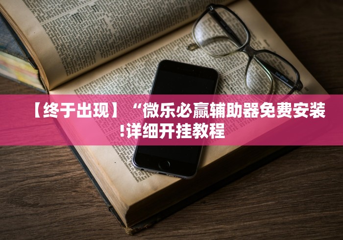 【终于出现】“微乐必赢辅助器免费安装!详细开挂教程