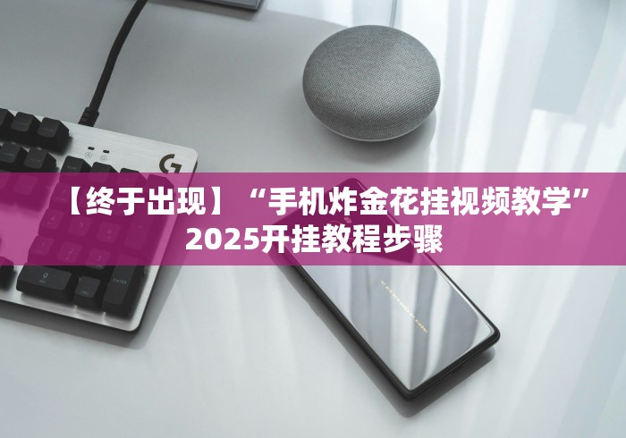 【终于出现】“手机炸金花挂视频教学”2025开挂教程步骤 【终于出现】“手机炸金花挂视频教学”2025开挂教程步骤