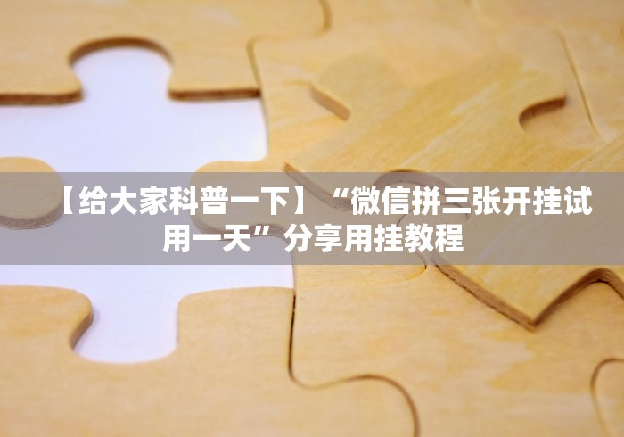 【给大家科普一下】“微信拼三张开挂试用一天”分享用挂教程 【给大家科普一下】“微信拼三张开挂试用一天”分享用挂教程