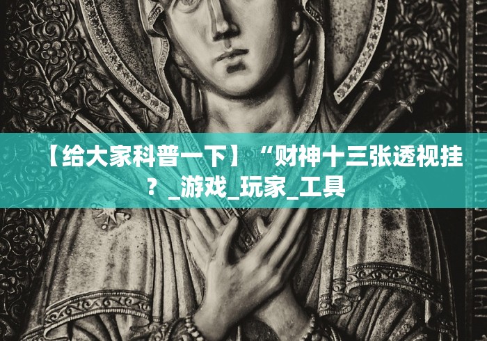 【给大家科普一下】“财神十三张透视挂？_游戏_玩家_工具