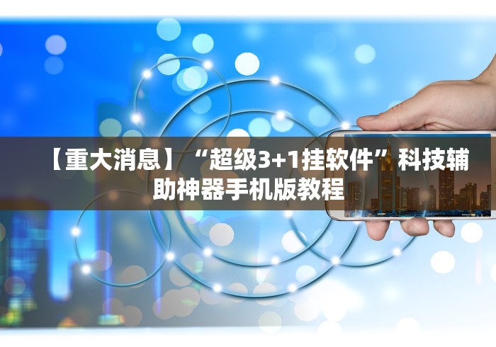 【重大消息】“超级3+1挂软件”科技辅助神器手机版教程