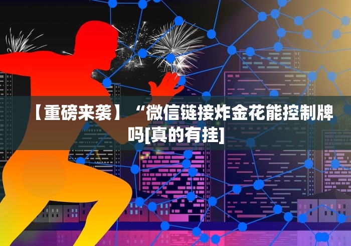 【重磅来袭】“微信链接炸金花能控制牌吗[真的有挂]