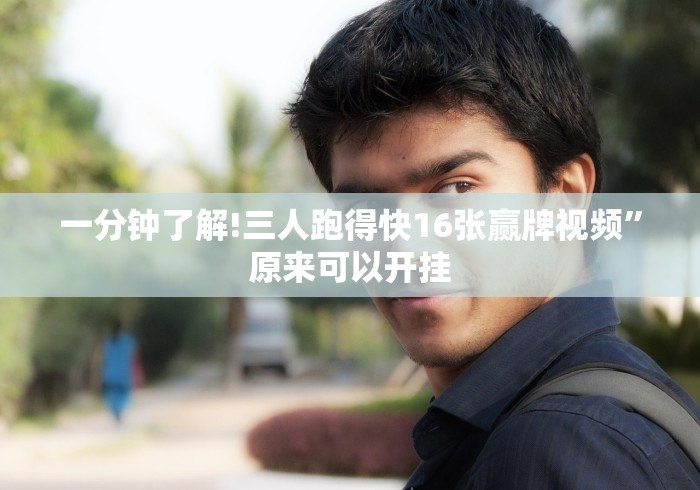 一分钟了解!三人跑得快16张赢牌视频”原来可以开挂 一分钟了解!三人跑得快16张赢牌视频”原来可以开挂