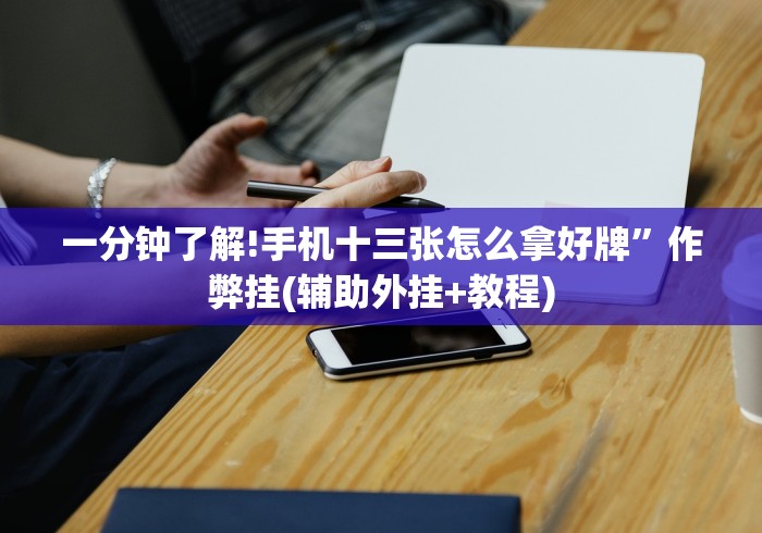 一分钟了解!手机十三张怎么拿好牌”作弊挂(辅助外挂+教程)