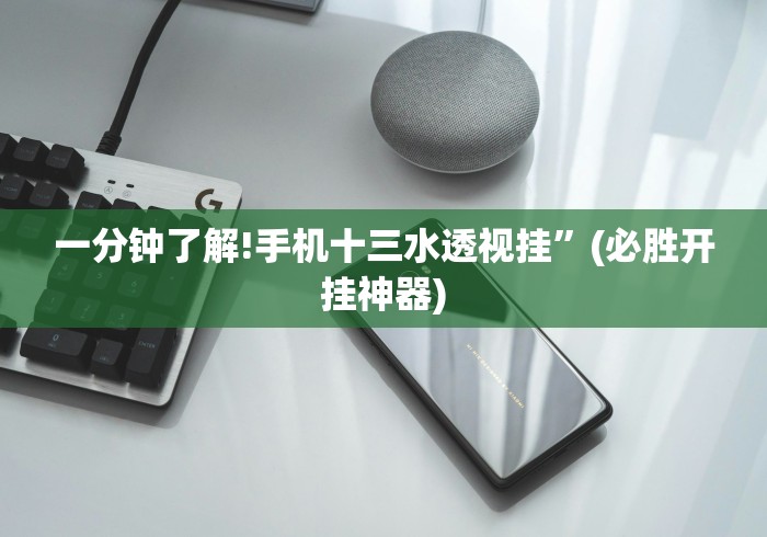 一分钟了解!手机十三水透视挂”(必胜开挂神器)