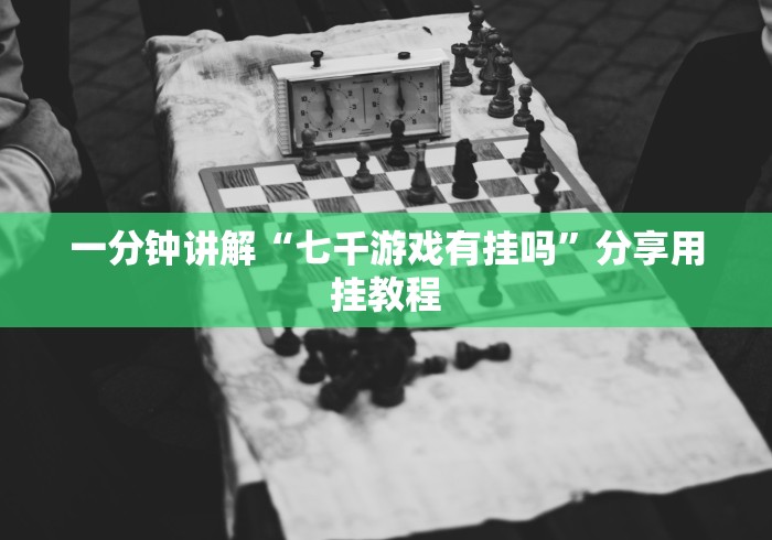 一分钟讲解“七千游戏有挂吗”分享用挂教程