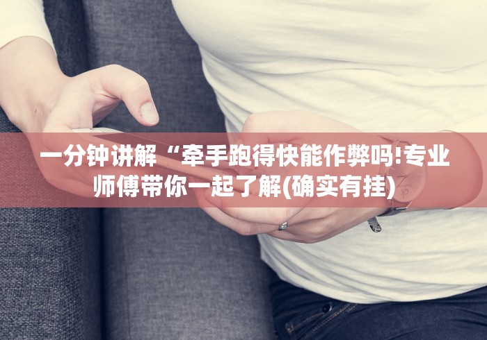 一分钟讲解“牵手跑得快能作弊吗!专业师傅带你一起了解(确实有挂)