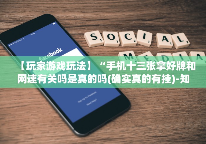 【玩家游戏玩法】“手机十三张拿好牌和网速有关吗是真的吗(确实真的有挂)-知乎