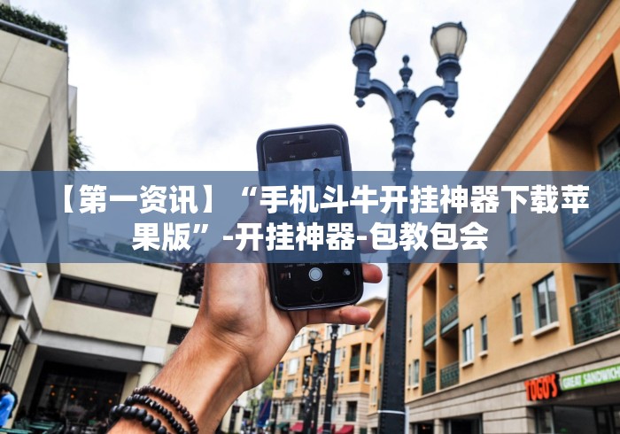 【第一资讯】“手机斗牛开挂神器下载苹果版”-开挂神器-包教包会