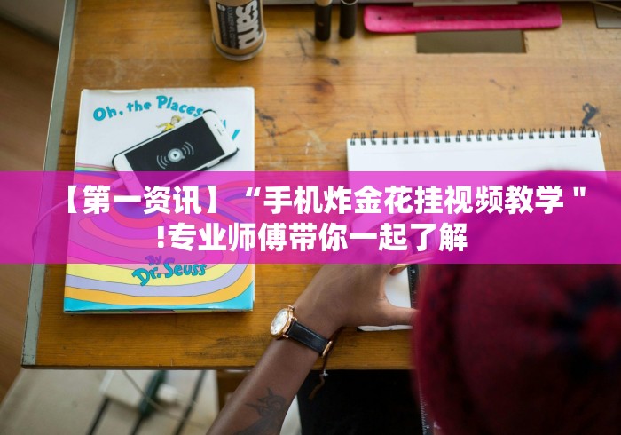 【第一资讯】“手机炸金花挂视频教学＂!专业师傅带你一起了解