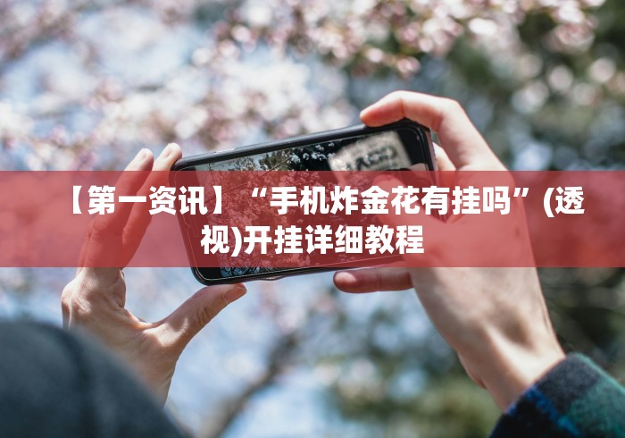 【第一资讯】“手机炸金花有挂吗”(透视)开挂详细教程