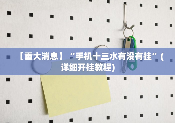 【重大消息】“手机十三水有没有挂”(详细开挂教程)