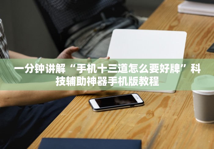 一分钟讲解“手机十三道怎么要好牌”科技辅助神器手机版教程