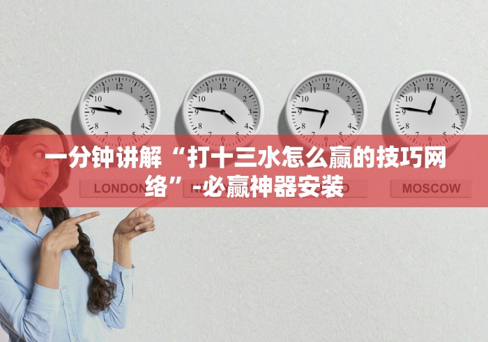 一分钟讲解“打十三水怎么赢的技巧网络”-必赢神器安装