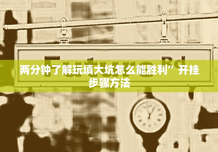 两分钟了解玩填大坑怎么能胜利”开挂步骤方法