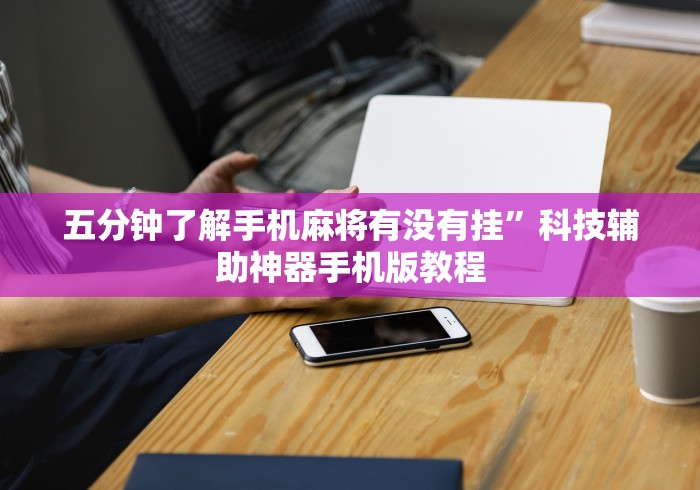 五分钟了解手机麻将有没有挂”科技辅助神器手机版教程