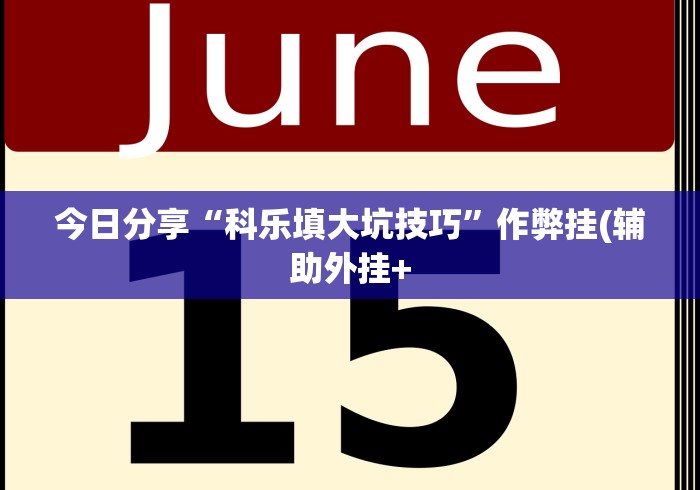 今日分享“科乐填大坑技巧”作弊挂(辅助外挂+