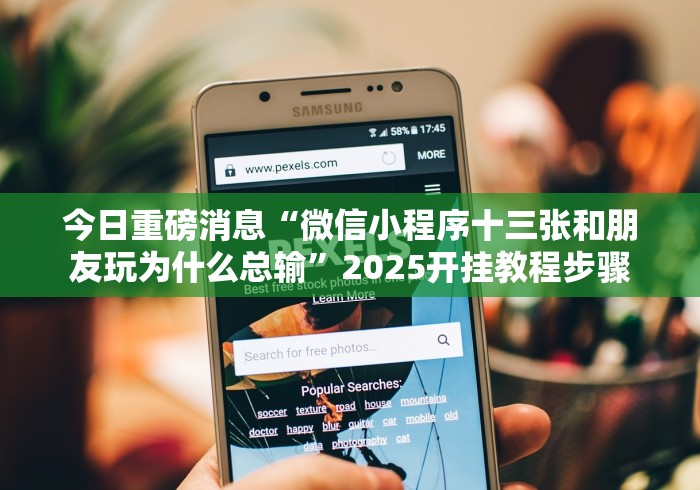 今日重磅消息“微信小程序十三张和朋友玩为什么总输”2025开挂教程步骤