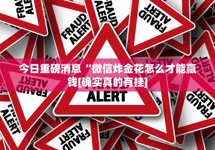 今日重磅消息“微信炸金花怎么才能赢钱[确实真的有挂]