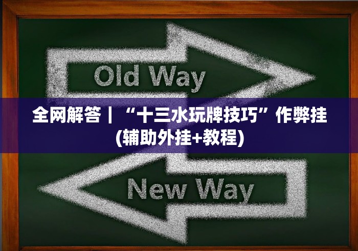 全网解答｜“十三水玩牌技巧”作弊挂(辅助外挂+教程)