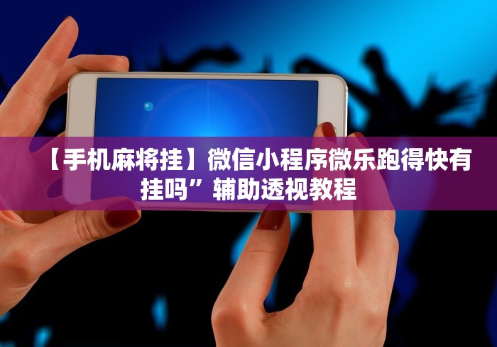 【手机麻将挂】微信小程序微乐跑得快有挂吗”辅助透视教程