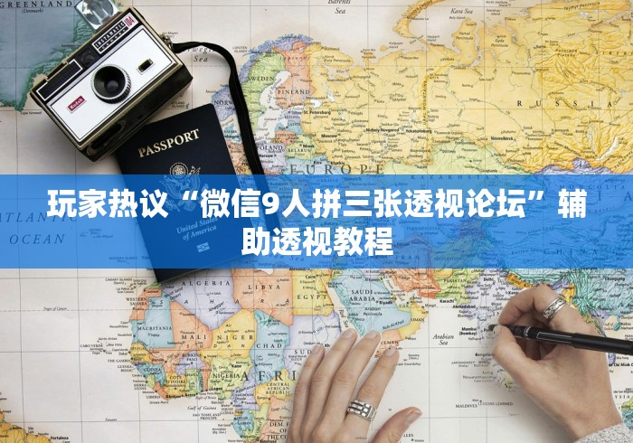 玩家热议“微信9人拼三张透视论坛”辅助透视教程
