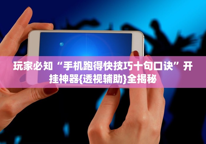 玩家必知“手机跑得快技巧十句口诀”开挂神器{透视辅助}全揭秘