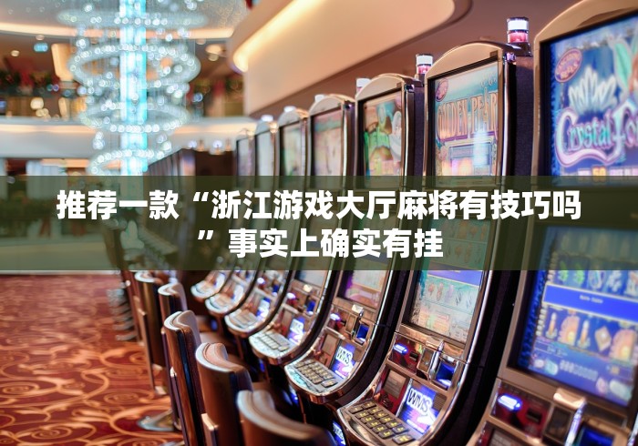 推荐一款“浙江游戏大厅麻将有技巧吗”事实上确实有挂